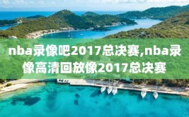 nba录像吧2017总决赛,nba录像高清回放像2017总决赛