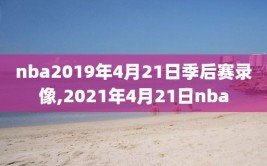 nba2019年4月21日季后赛录像,2021年4月21日nba