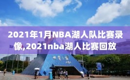 2021年1月NBA湖人队比赛录像,2021nba湖人比赛回放