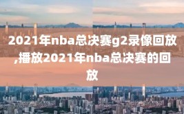 2021年nba总决赛g2录像回放,播放2021年nba总决赛的回放