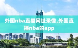 外国nba直播网址录像,外国直播nba的app