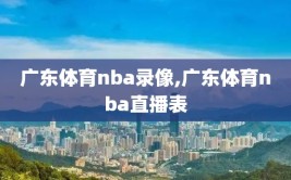 广东体育nba录像,广东体育nba直播表