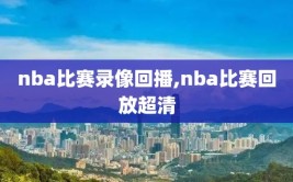 nba比赛录像回播,nba比赛回放超清