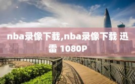 nba录像下载,nba录像下载 迅雷 1080P