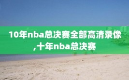 10年nba总决赛全部高清录像,十年nba总决赛