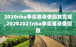 2020nba季后赛录像回放完整,20202021nba季后赛录像回放