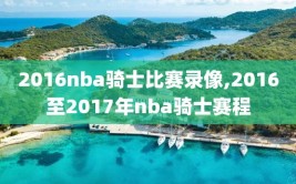 2016nba骑士比赛录像,2016至2017年nba骑士赛程