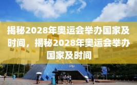 揭秘2028年奥运会举办国家及时间，揭秘2028年奥运会举办国家及时间