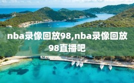 nba录像回放98,nba录像回放98直播吧