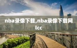 nba录像下载,nba录像下载网lcc