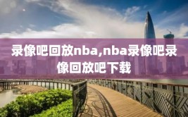 录像吧回放nba,nba录像吧录像回放吧下载