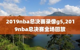 2019nba总决赛录像g5,2019nba总决赛全场回放