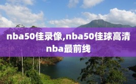 nba50佳录像,nba50佳球高清nba最前线