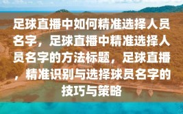 足球直播中如何精准选择人员名字，足球直播中精准选择人员名字的方法标题，足球直播，精准识别与选择球员名字的技巧与策略