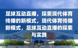 足球互动直播，探索现代体育传播的新模式，现代体育传播新模式，足球互动直播的探索与实践