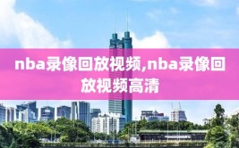 nba录像回放视频,nba录像回放视频高清