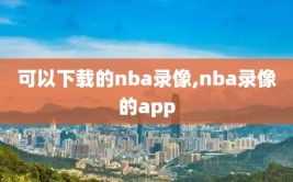 可以下载的nba录像,nba录像的app