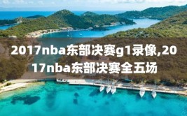 2017nba东部决赛g1录像,2017nba东部决赛全五场