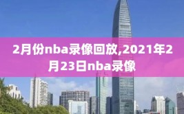 2月份nba录像回放,2021年2月23日nba录像