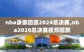 nba录像回放2024总决赛,nba2020总决赛视频回放