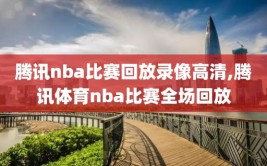 腾讯nba比赛回放录像高清,腾讯体育nba比赛全场回放