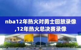 nba12年热火对勇士回放录像,12年热火总决赛录像