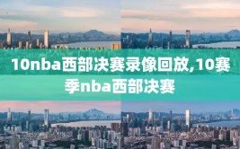 10nba西部决赛录像回放,10赛季nba西部决赛