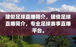 建俊足球直播简介，建俊足球直播简介，专业足球赛事直播平台。