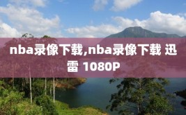 nba录像下载,nba录像下载 迅雷 1080P