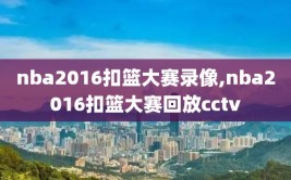 nba2016扣篮大赛录像,nba2016扣篮大赛回放cctv