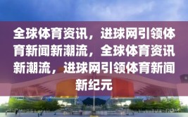 全球体育资讯，进球网引领体育新闻新潮流，全球体育资讯新潮流，进球网引领体育新闻新纪元