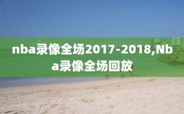 nba录像全场2017-2018,Nba录像全场回放