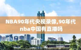 NBA90年代央视录像,90年代 nba中国有直播吗