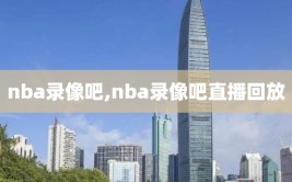 nba录像吧,nba录像吧直播回放