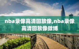 nba录像高清回放像,nba录像高清回放像微博