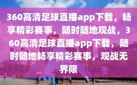 360高清足球直播app下载，畅享精彩赛事，随时随地观战，360高清足球直播app下载，随时随地畅享精彩赛事，观战无界限