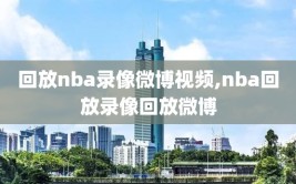 回放nba录像微博视频,nba回放录像回放微博