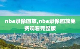 nba录像回放,nba录像回放免费观看完整版