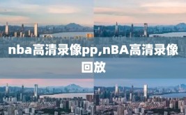 nba高清录像pp,nBA高清录像回放