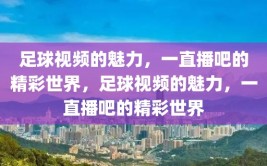 足球视频的魅力，一直播吧的精彩世界，足球视频的魅力，一直播吧的精彩世界