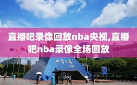 直播吧录像回放nba央视,直播吧nba录像全场回放