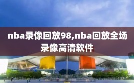 nba录像回放98,nba回放全场录像高清软件