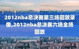 2012nba总决赛第三场回放录像,2012nba总决赛六场全场回放