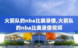 火箭队的nba比赛录像,火箭队的nba比赛录像视频