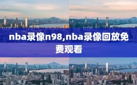 nba录像n98,nba录像回放免费观看