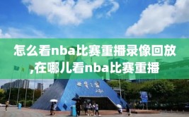 怎么看nba比赛重播录像回放,在哪儿看nba比赛重播