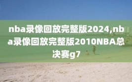 nba录像回放完整版2024,nba录像回放完整版2010NBA总决赛g7