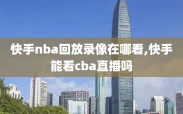 快手nba回放录像在哪看,快手能看cba直播吗