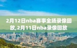 2月12日nba赛事全场录像回放,2月11日nba录像回放