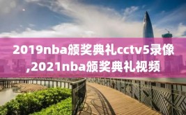 2019nba颁奖典礼cctv5录像,2021nba颁奖典礼视频